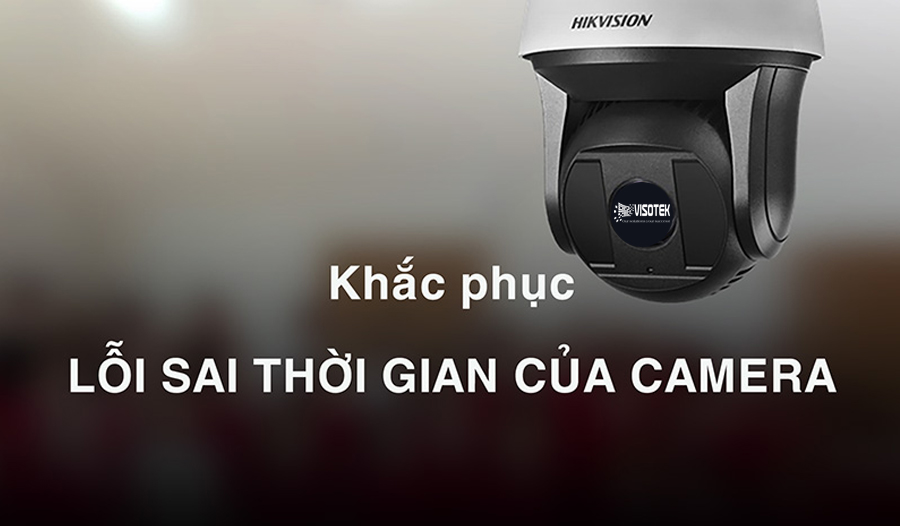 Đầu ghi Hikvision sai giờ, nguyên nhân và cách khắc phục